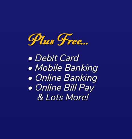 Plus Free: Debit Card, free electronic orinted statements, mobile banking, online banking, online bill pay and lots more!