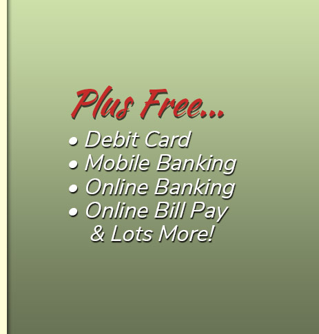 Plus Free: Debit Card, free electronic orinted statements, mobile banking, online banking, online bill pay and lots more!