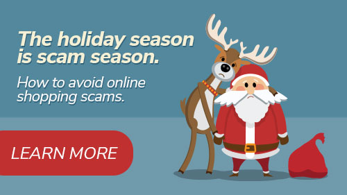 The holiday season is scam season. How to avoid online shopping scams. Learn more.