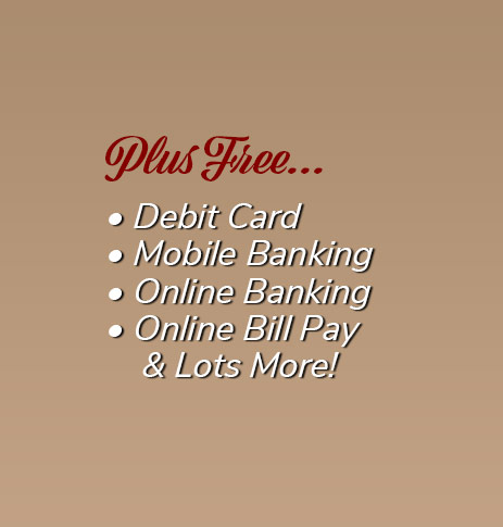 Plus Free: Debit Card, free electronic orinted statements, mobile banking, online banking, online bill pay and lots more!