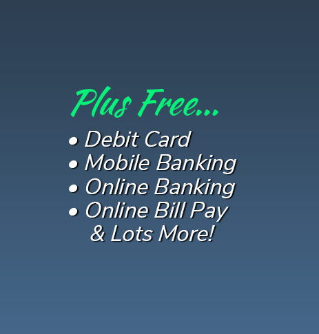Plus Free: Debit Card, free electronic orinted statements, mobile banking, online banking, online bill pay and lots more!