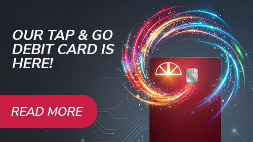 Our Tap & Go Debit Card is Here! Click to learn more.