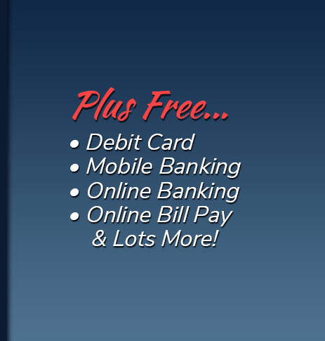 Plus Free: Debit Card, free electronic orinted statements, mobile banking, online banking, online bill pay and lots more!